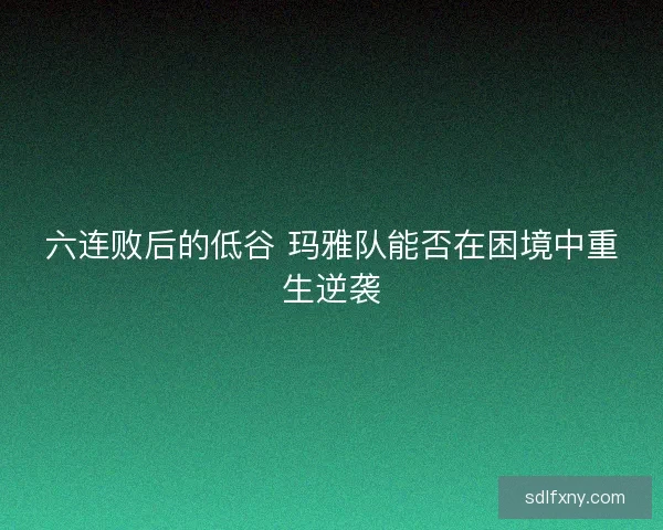 六连败后的低谷 玛雅队能否在困境中重生逆袭